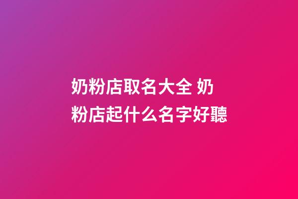 奶粉店取名大全 奶粉店起什么名字好聽-第1張-店鋪起名-玄機派